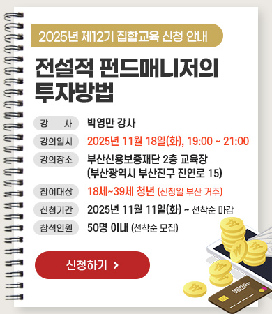 전설적 펀드매니저의 투자방법
강사 : 박영만 강사
강의일시 : 2025년 11월 18일(화), 19:00 ~ 21:00
강의장소 : 부산신용보증재단 2층 교육장 (부산광역시 부산진구 진연로 15)
참여대상 : 18세~39세 청년 (신청일 부산 거주)
신청기간 : 2025년 11월 11일(화) ~ 선착순 마감
참석인원 : 50명 이내 (선착순 모집)
신청하기